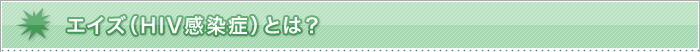 エイズ（HIV感染症）とは？